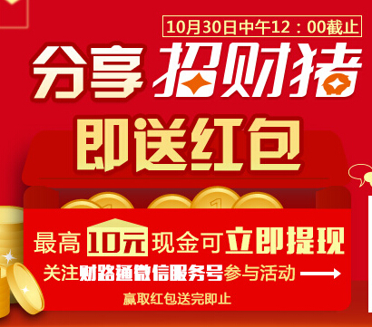 关注财路通官微“分享招财猪送红包” 最高10元现金奖励可提现 <font color=#ff0000>2014年10月30日结束</font>