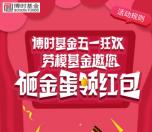博时基金五一狂欢砸金蛋送总额1万元微信红包奖励