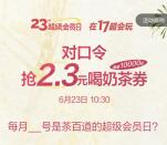 茶百道今天10:30抢1万张奶茶兑换券 可2.3元喝一杯奶茶